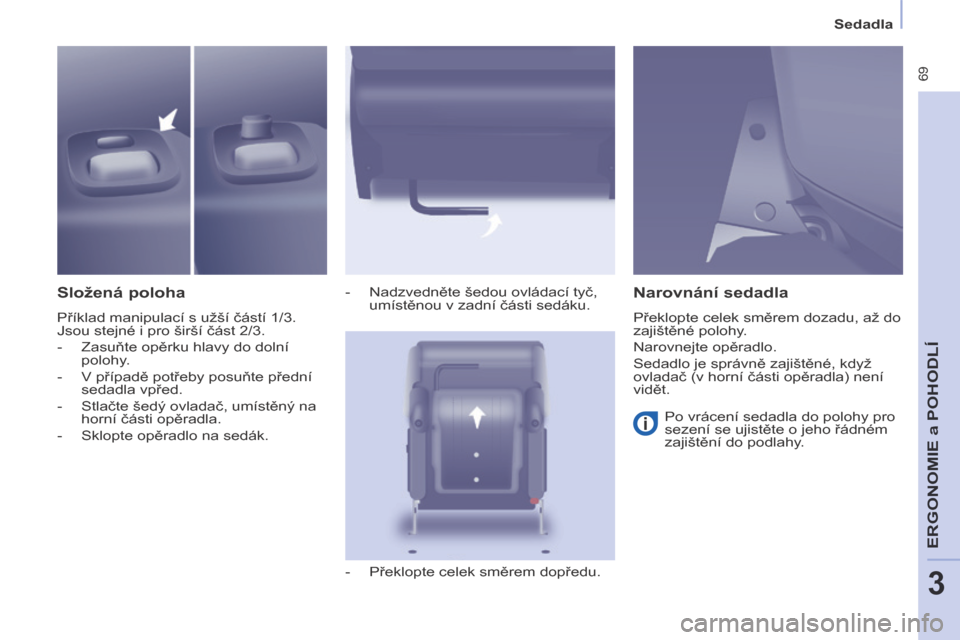 Peugeot Partner Tepee 2014 Návod k obsluze (in Czech) Sedadla
69
ERGONOMIE
a P
OHODLÍ
3
Složená poloha
Příklad manipulací s užší částí 1/3.
Jsou stejné i pro širší část 2/3.
- Zasuňte opěrku hlavy do dolní polohy. Peugeot Partner Tepee 2014 Návod k obsluze (in Czech) Sedadla
69
ERGONOMIE
a P
OHODLÍ
3
Složená poloha
Příklad manipulací s užší částí 1/3.
Jsou stejné i pro širší část 2/3.
- Zasuňte opěrku hlavy do dolní polohy.