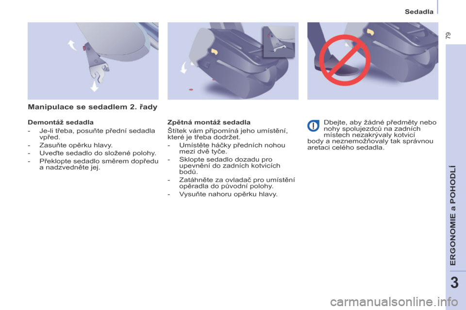 Peugeot Partner Tepee 2014  Návod k obsluze (in Czech)    Sedadla   
 79
ERGONOMIE
 a P
OHODLÍ
3
  Demontáž sedadla 
   -   Je-li třeba, posuňte přední sedadla vpřed. 
  -   Zasuňte opěrku hlavy. 
  -   Uveďte sedadlo do složené polohy. 
  - 