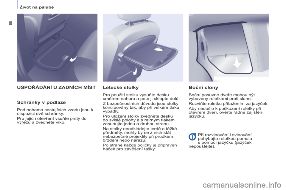 Peugeot Partner Tepee 2014  Návod k obsluze (in Czech)    Život na palubě   
86
 USPOŘÁDÁNÍ U ZADNÍCH MÍST 
  Schránky v podlaze 
 Pod nohama cestujících vzadu jsou k 
dispozici dvě schránky. 
 Pro jejich otevření vsuňte prsty do 
výřezu