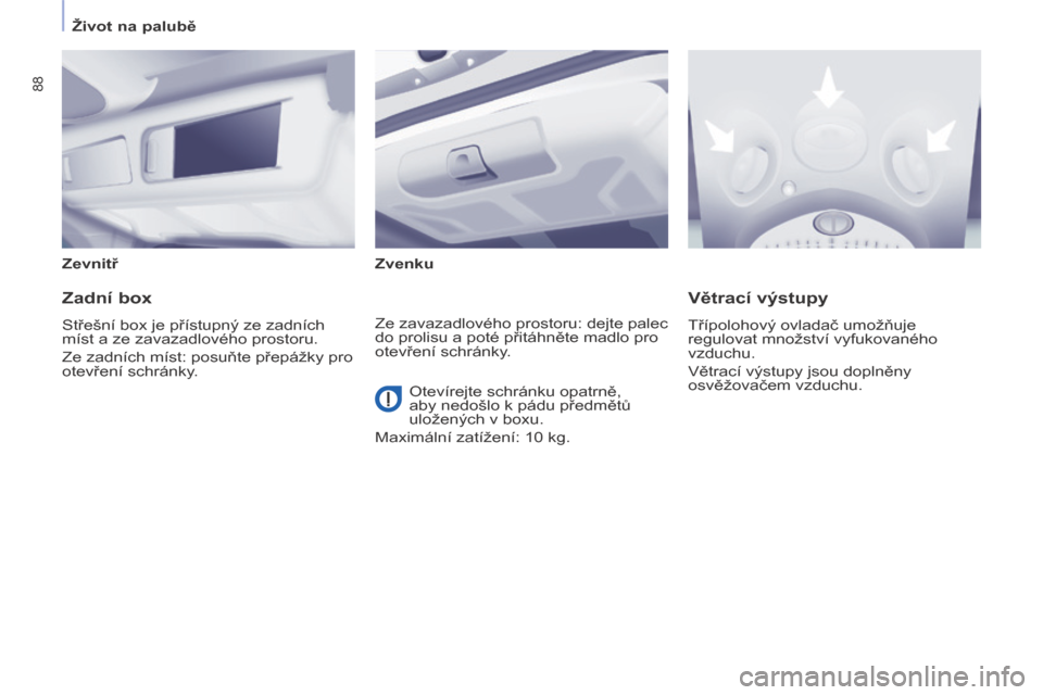 Peugeot Partner Tepee 2014  Návod k obsluze (in Czech)    Život na palubě   
88
  Zevnitř    Zvenku   
  Zadní box 
 Střešní box je přístupný ze zadních 
míst a ze zavazadlového prostoru. 
 Ze zadních míst: posuňte přepážky pro 
otevře