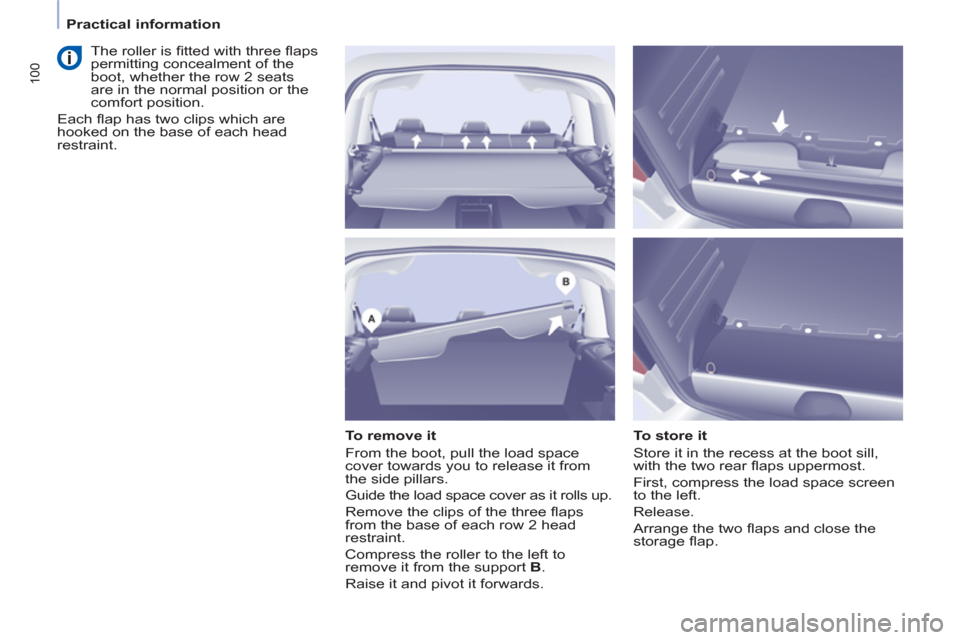 Peugeot Partner Tepee 2013  Owners Manual 100
   
 
Practical information  
 
   
To remove it 
  From the boot, pull the load space 
cover towards you to release it from 
the side pillars. 
  Guide the load space cover as it rolls up. 
  Rem