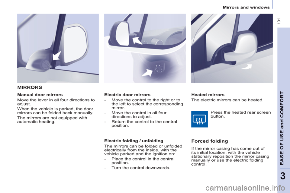 Peugeot Partner Tepee 2013  Owners Manual  101
EASE OF 
USE and
COMFOR
T
3
   
 
Mirrors and windows  
 
   
 
Electric door mirrors 
   
 
-   Move the control to the right or to 
the left to select the corresponding 
mirror. 
   
-   Move t