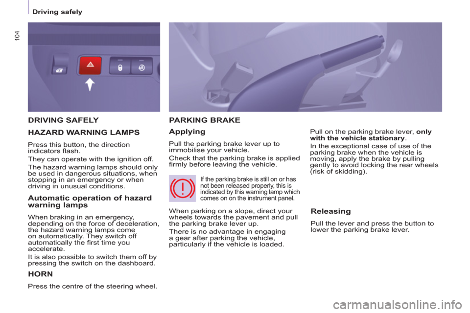Peugeot Partner Tepee 2013  Owners Manual 104
   
 
Driving safely  
 
 
DRIVING SAFELY 
  HORN
 
Press the centre of the steering wheel. 
PARKING BRAKE
   
Applying 
 
Pull the parking brake lever up to 
immobilise your vehicle. 
  Check tha