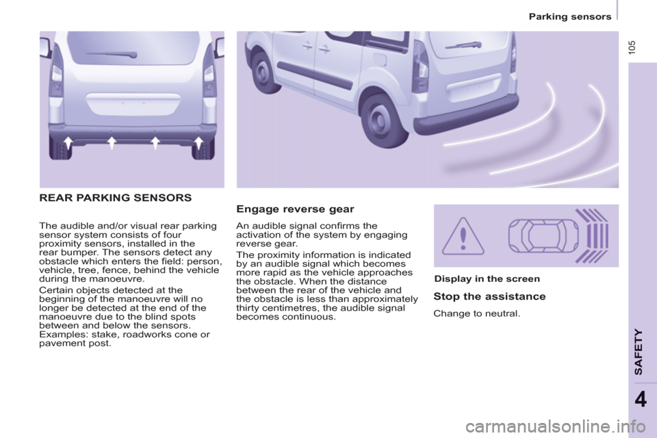 Peugeot Partner Tepee 2013  Owners Manual  105
   
 
Parking sensors  
 
SAFETY
4
 
The audible and/or visual rear parking 
sensor system consists of four 
proximity sensors, installed in the 
rear bumper. The sensors detect any 
obstacle whi