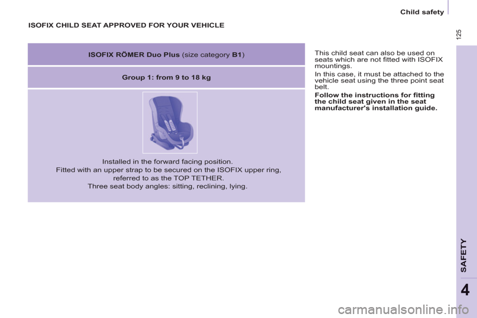 Peugeot Partner Tepee 2013  Owners Manual  125
SAFETY
4
 125
   
 
Child safety  
 
  This child seat can also be used on 
seats which are not ﬁ tted with ISOFIX 
mountings. 
  In this case, it must be attached to the 
vehicle seat using th