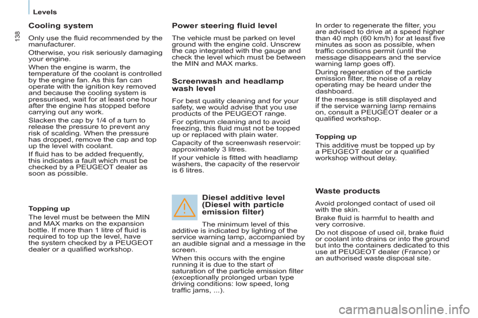 Peugeot Partner Tepee 2013  Owners Manual 138
   
 
Levels  
 
 
 
Cooling system 
 
Only use the ﬂ uid recommended by the 
manufacturer. 
  Otherwise, you risk seriously damaging 
your engine. 
  When the engine is warm, the 
temperature o
