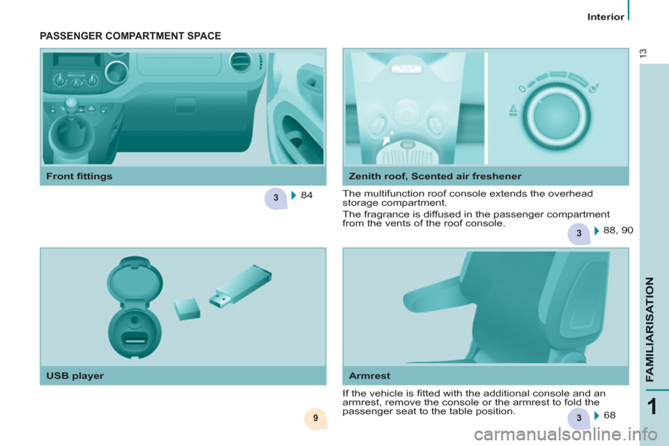Peugeot Partner Tepee 2013 User Guide 39
3
3
13
1
FAMILIARISATIO
N
   
 
Interior  
 
   
Armrest   
 
USB player     
Zenith roof, Scented air freshener 
 
PASSENGER COMPARTMENT SPACE  
 
If the vehicle is ﬁ tted with the additional co