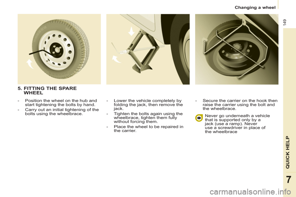 Peugeot Partner Tepee 2013 Owners Manual 149
QUICK HELP
7
Changing a wheel
- Lower the vehicle completely by
folding the jack, then remove the
jack.
- Tighten the bolts again using the
wheelbrace, tighten them fully Peugeot Partner Tepee 2013 Owners Manual 149
QUICK HELP
7
Changing a wheel
- Lower the vehicle completely by
folding the jack, then remove the
jack.
- Tighten the bolts again using the
wheelbrace, tighten them fully