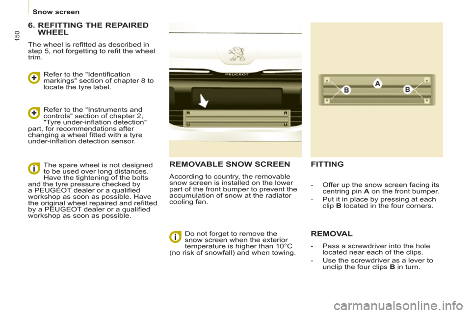 Peugeot Partner Tepee 2013  Owners Manual 150
   
 
Snow screen  
 
REMOVABLE SNOW SCREEN
 
According to country, the removable 
snow screen is installed on the lower 
part of the front bumper to prevent the 
accumulation of snow at the radia