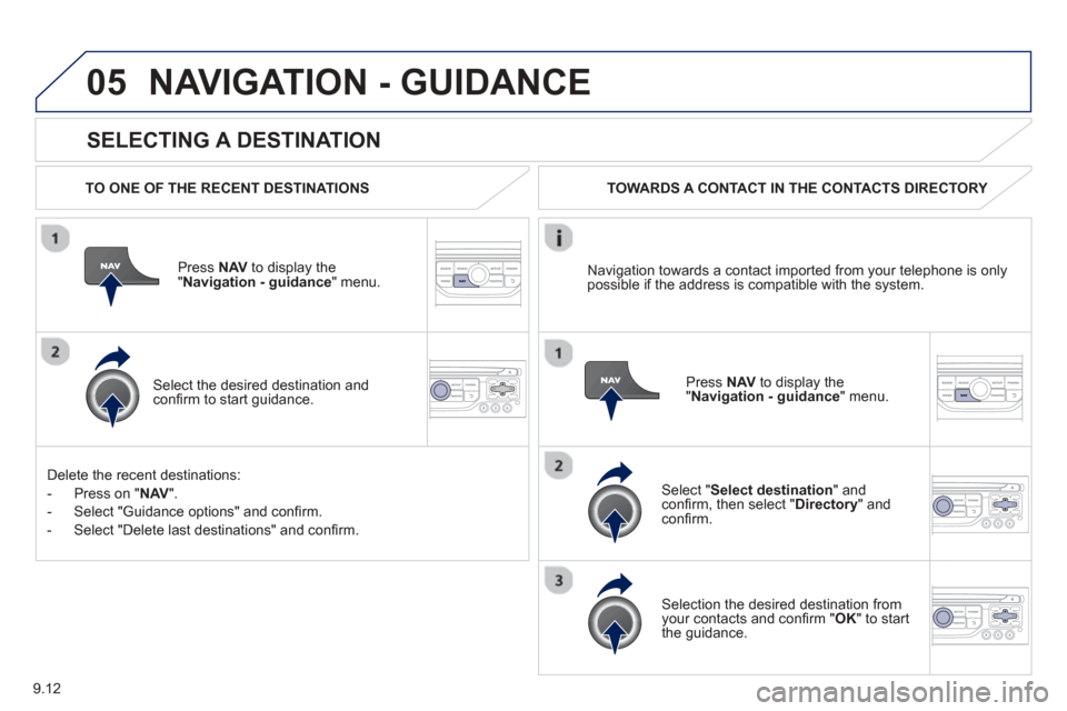 Peugeot Partner Tepee 2013 Owners Manual 9.12
05
SELECTING A DESTINATION
NAVIGATION - GUIDANCE
TO ONE OF THE RECENT DESTINATIONS
Press NAV to display the"Navigation - guidance" menu.
Select the desired destination and confi Peugeot Partner Tepee 2013 Owners Manual 9.12
05
SELECTING A DESTINATION
NAVIGATION - GUIDANCE
TO ONE OF THE RECENT DESTINATIONS
Press NAV to display the"Navigation - guidance" menu.
Select the desired destination and confi