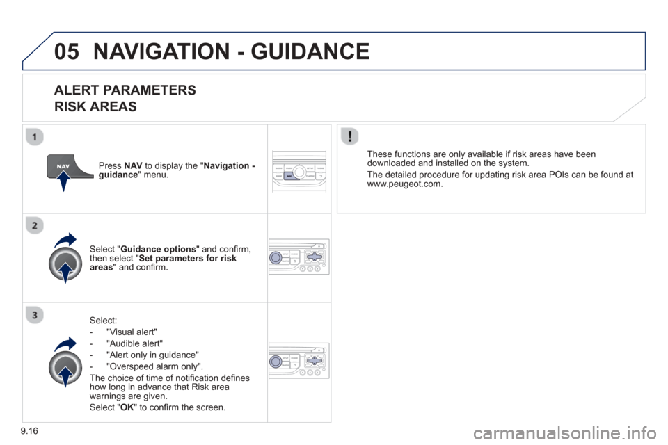 Peugeot Partner Tepee 2013  Owners Manual 9.16
05NAVIGATION - GUIDANCE 
  
ALERT PARAMETERS 
RISK AREAS
Select:
-   "Vi
sual alert" 
-   "A
udible alert"
-  
"Alert only in guidance" 
-   "
Overspeed alarm only".  
Th
e choice of time of noti