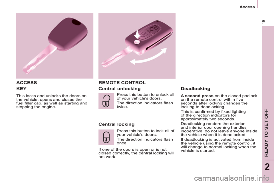 Peugeot Partner Tepee 2013  Owners Manual 19
   
 
Access  
 
READY TO SET OFF
2
 
KEY 
 
This locks and unlocks the doors on 
the vehicle, opens and closes the 
fuel ﬁ ller cap, as well as starting and 
stopping the engine. 
   
ACCESS  RE