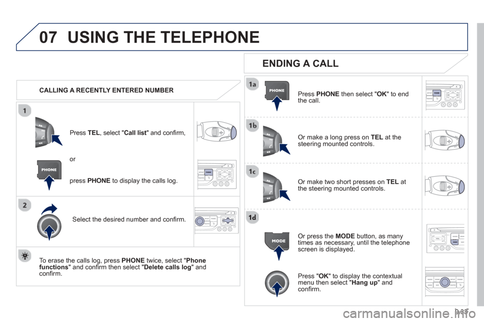 Peugeot Partner Tepee 2013  Owners Manual 9.33
07USING THE TELEPHONE
   CALLING A RECENTLY ENTERED NUMBERPr
ess TEL, select "Call list" and conﬁ rm, 
Select the desired number and conﬁ rm.
  To erase the calls lo
g, press PHONE  twice, se