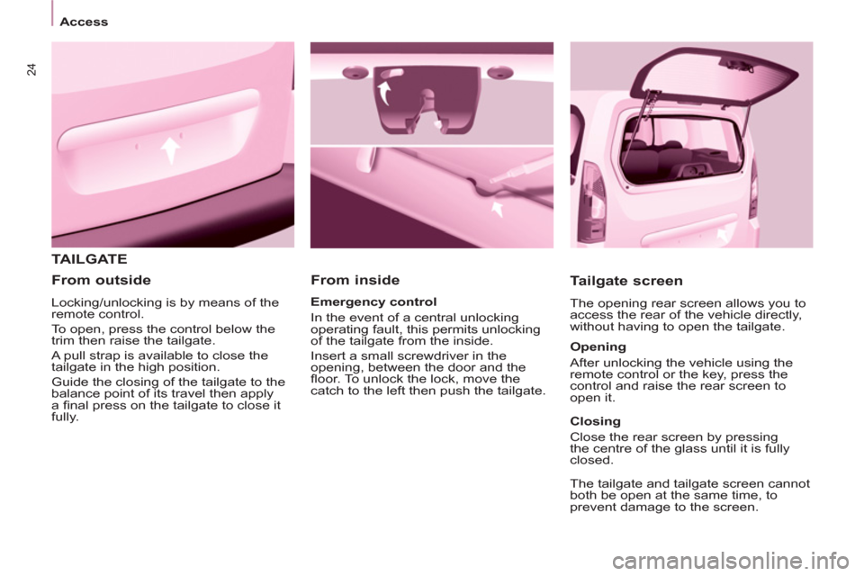 Peugeot Partner Tepee 2013 Owners Guide 24
   
 
Access  
 
 
TAILGATE 
   
From inside 
   
Tailgate screen 
 
The opening rear screen allows you to 
access the rear of the vehicle directly, 
without having to open the tailgate.     
Emerg