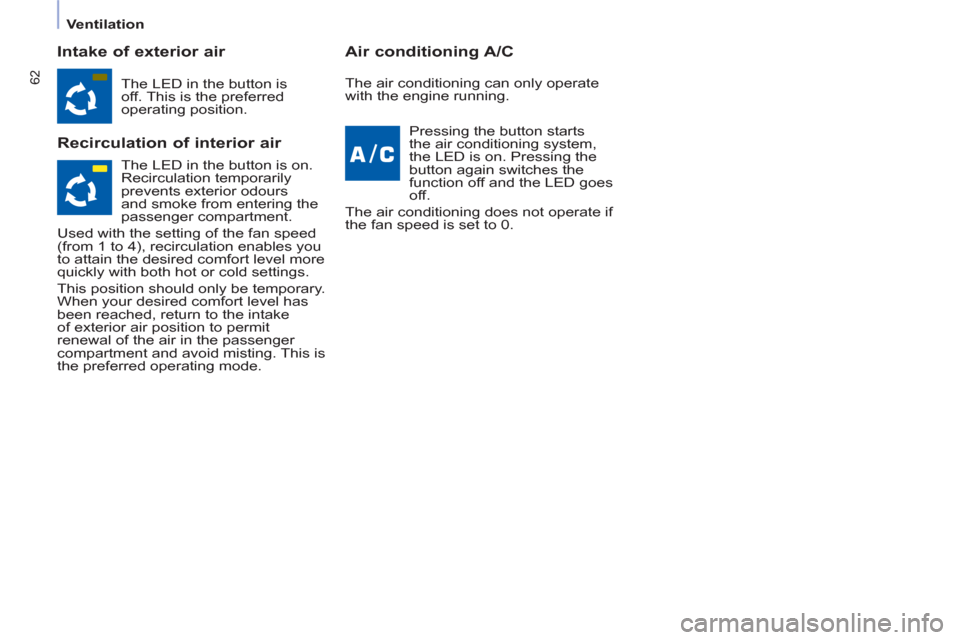 Peugeot Partner Tepee 2013 Repair Manual 62
   
 
Ventilation  
 
 
 
Intake of exterior air 
   
Recirculation of interior air    
Air conditioning A/C 
 
The LED in the button is 
off. This is the preferred 
operating position.  
  Pressin