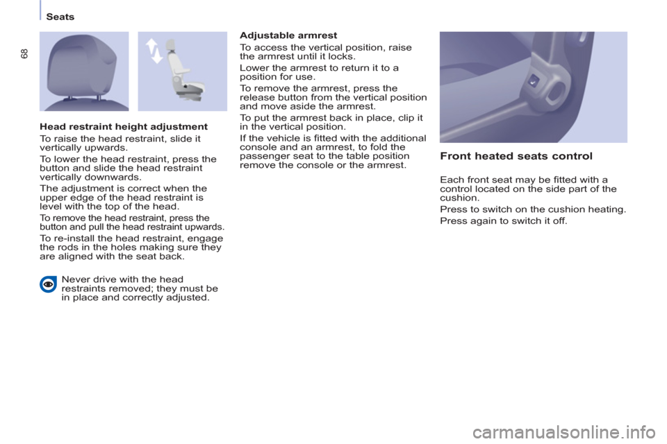 Peugeot Partner Tepee 2013 Repair Manual 68
   
 
Seats  
 
  Never drive with the head 
restraints removed; they must be 
in place and correctly adjusted.     
Adjustable armrest 
  To access the vertical position, raise 
the armrest until 