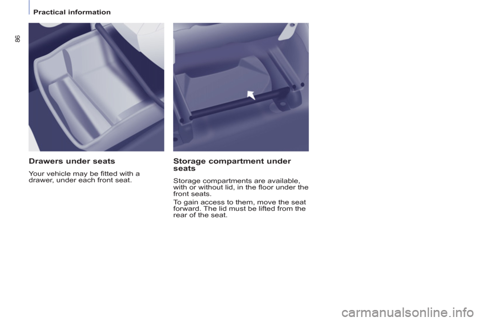 Peugeot Partner Tepee 2013 Manual Online 86
   
 
Practical information  
 
 
 
Drawers under seats 
 
Your vehicle may be ﬁ tted with a 
drawer, under each front seat.  
 
 
Storage compartment under 
seats 
  Storage compartments are ava