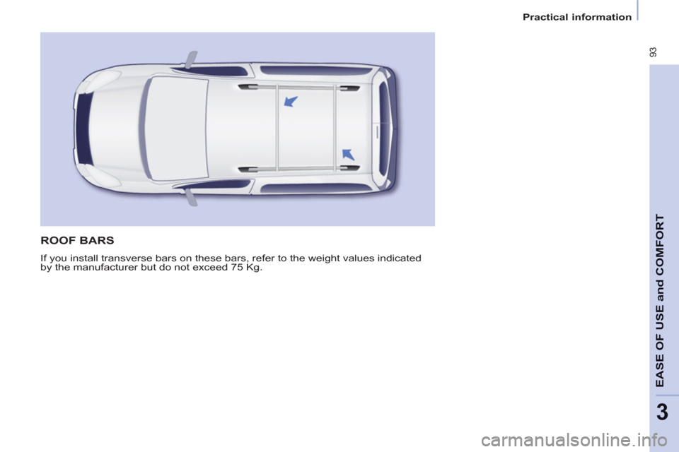 Peugeot Partner Tepee 2013 Owners Manual  93
EASE OF 
USE and
COMFOR
T
3
   
 
Practical information  
 
 
ROOF BARS 
 
If you install transverse bars on these bars, refer to the weight values indicated 
by the manufacturer but do not exceed