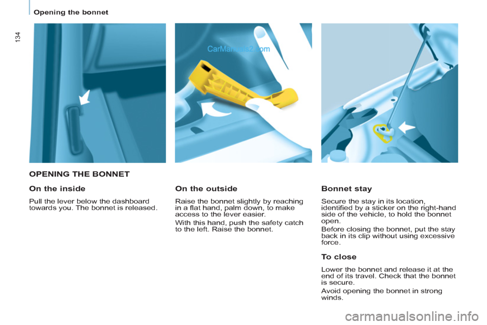 Peugeot Partner Tepee 2013  Owners Manual - RHD (UK, Australia) 134
   
 
Opening the bonnet  
 
 
 
 
OPENING THE BONNET 
   
Bonnet stay 
 
Secure the stay in its location, 
identiﬁ ed by a sticker on the right-hand 
side of the vehicle, to hold the bonnet 
op