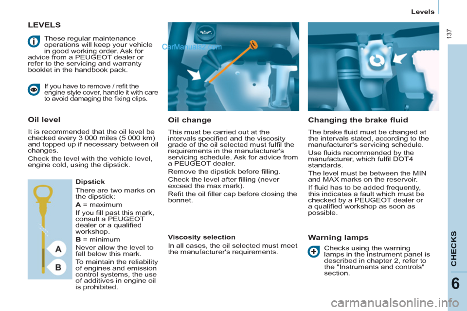 Peugeot Partner Tepee 2013  Owners Manual - RHD (UK, Australia)  137
CHECK
S
6
Levels
LEVELS 
   
Oil change 
 
This must be carried out at the 
intervals speciﬁ ed and the viscosity 
grade of the oil selected must fulﬁ l the 
requirements in the manufacturer
