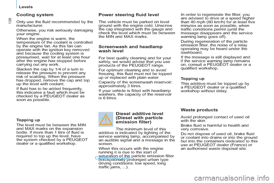 Peugeot Partner Tepee 2013  Owners Manual - RHD (UK, Australia) 138
   
 
Levels  
 
 
 
Cooling system 
 
Only use the ﬂ uid recommended by the 
manufacturer. 
  Otherwise, you risk seriously damaging 
your engine. 
  When the engine is warm, the 
temperature o