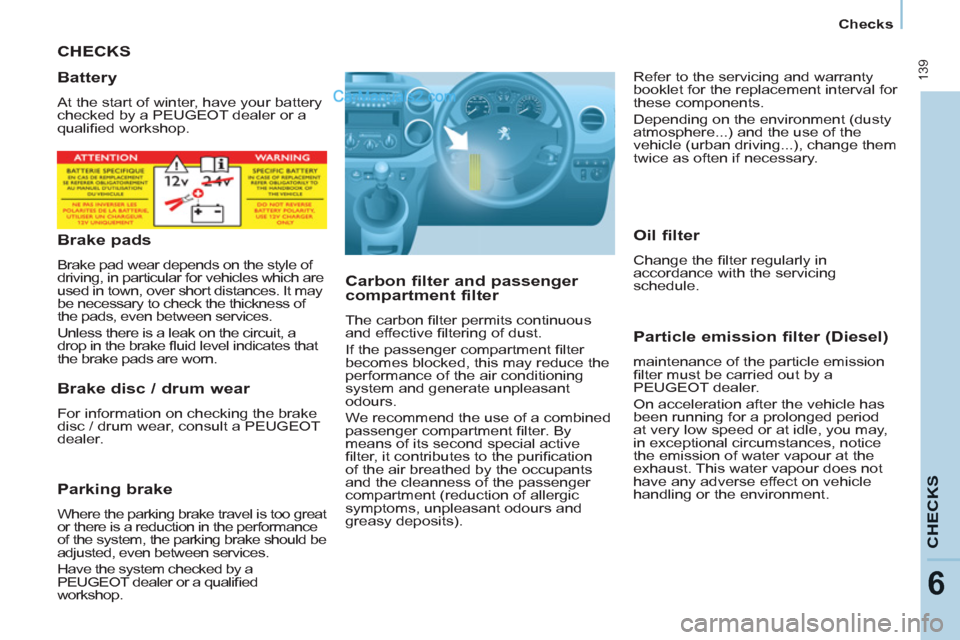 Peugeot Partner Tepee 2013  Owners Manual - RHD (UK, Australia)  139
CHECK
S
6
   
 
Checks  
 
 
CHECKS
   
Carbon filter and passenger 
compartment filter 
  The carbon ﬁ lter permits continuous 
and effective ﬁ ltering of dust. 
  If the passenger compartme