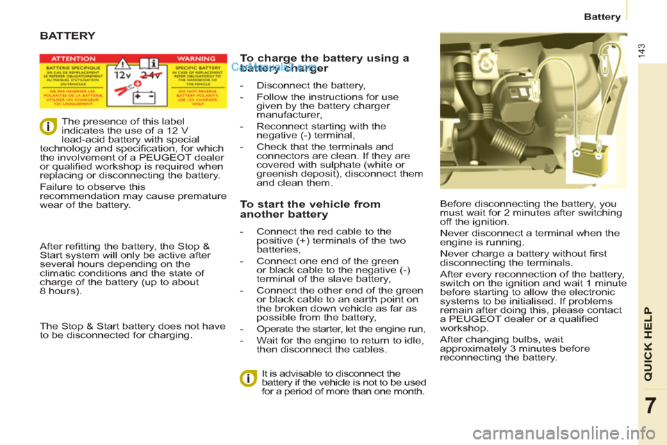 Peugeot Partner Tepee 2013  Owners Manual - RHD (UK, Australia) 143
Battery
QUICK HELP
7
  Before disconnecting the battery, you 
must wait for 2 minutes after switching 
off the ignition. 
  Never disconnect a terminal when the 
engine is running. 
  Never charge