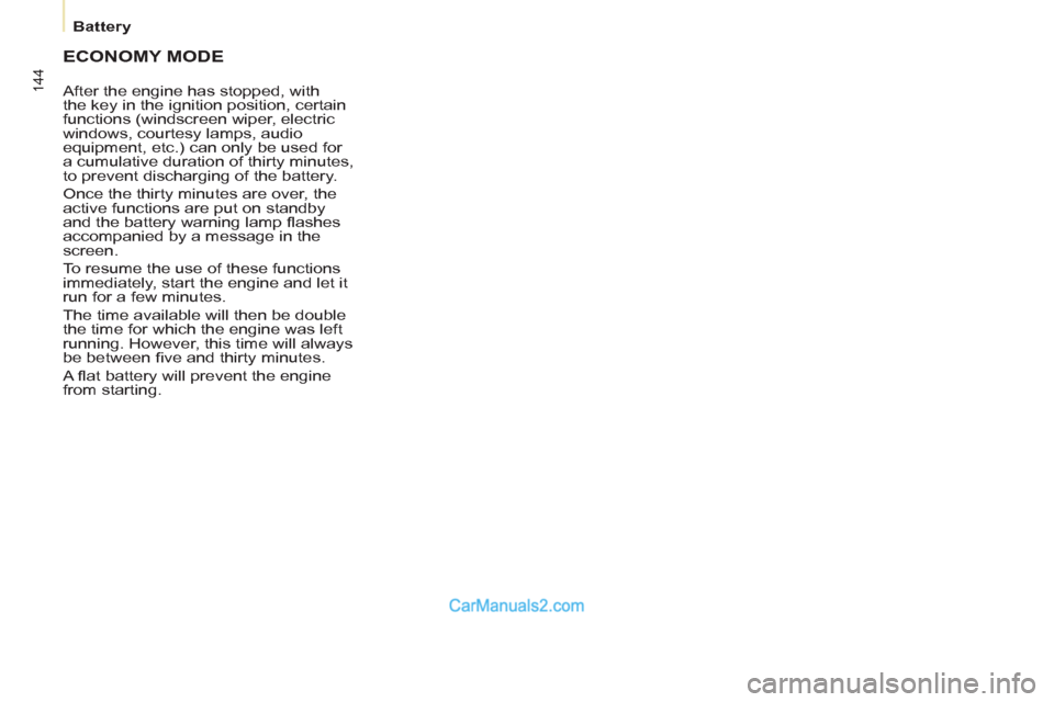 Peugeot Partner Tepee 2013  Owners Manual - RHD (UK, Australia) 144
   
 
Battery  
 
 
ECONOMY MODE
 
After the engine has stopped, with 
the key in the ignition position, certain 
functions (windscreen wiper, electric 
windows, courtesy lamps, audio 
equipment, 