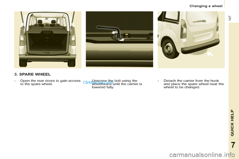 Peugeot Partner Tepee 2013  Owners Manual - RHD (UK, Australia) 147
QUICK HELP
7
   
 
Changing a wheel  
 
 
 
3. SPARE WHEEL 
 
 
-   Unscrew the bolt using the 
wheelbrace until the carrier is 
lowered fully.     
 
-   Open the rear doors to gain access 
to th