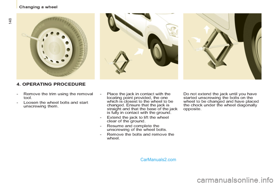 Peugeot Partner Tepee 2013  Owners Manual - RHD (UK, Australia) 148
   
 
Changing a wheel  
 
 
 
4. OPERATING PROCEDURE 
 
 
-   Place the jack in contact with the 
locating point provided, the one 
which is closest to the wheel to be 
changed. Ensure that the j