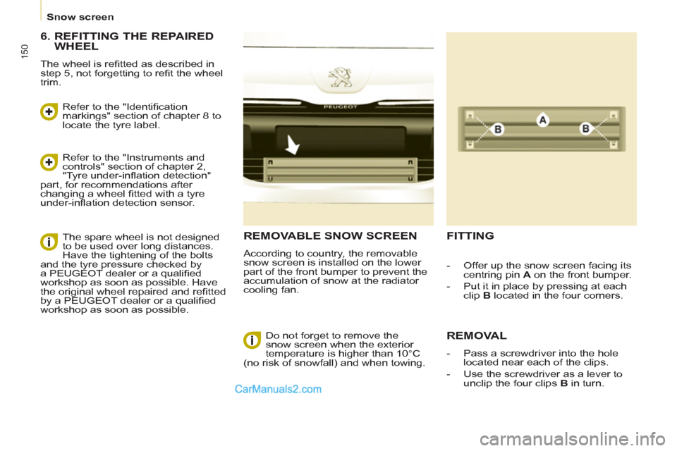 Peugeot Partner Tepee 2013  Owners Manual - RHD (UK, Australia) 150
   
 
Snow screen  
 
REMOVABLE SNOW SCREEN
 
According to country, the removable 
snow screen is installed on the lower 
part of the front bumper to prevent the 
accumulation of snow at the radia