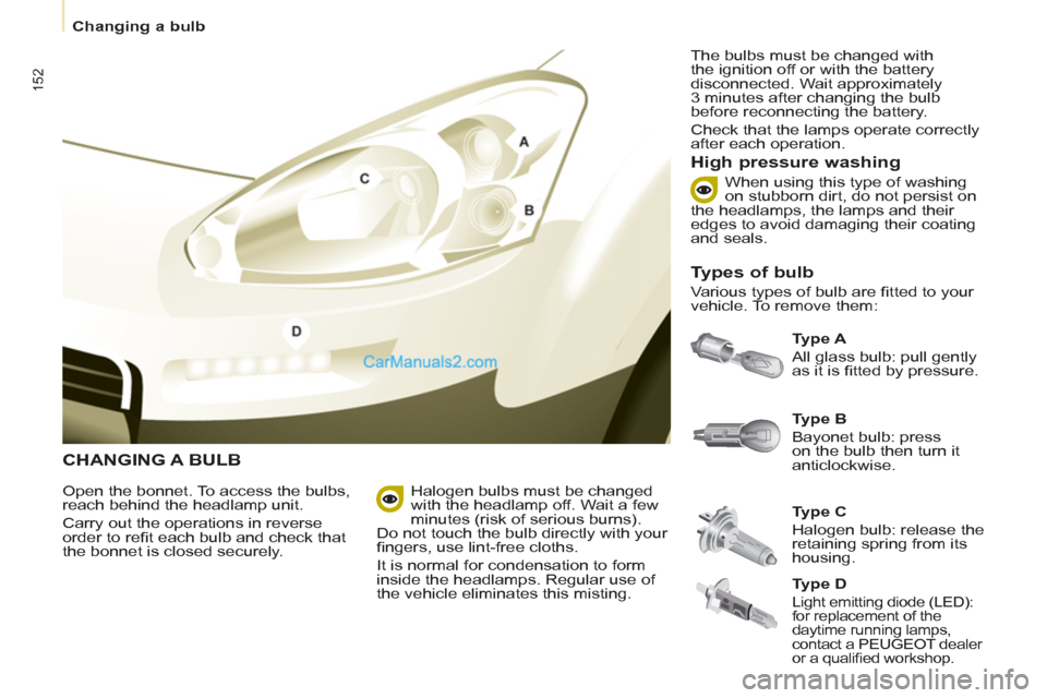 Peugeot Partner Tepee 2013  Owners Manual - RHD (UK, Australia) 152
   
 
Changing a bulb  
 
 
CHANGING A BULB
 
 
Ty p e  A 
 
  All glass bulb: pull gently 
as it is ﬁ tted by pressure. 
 
 
High pressure washing 
 
 
Open the bonnet. To access the bulbs, 
re