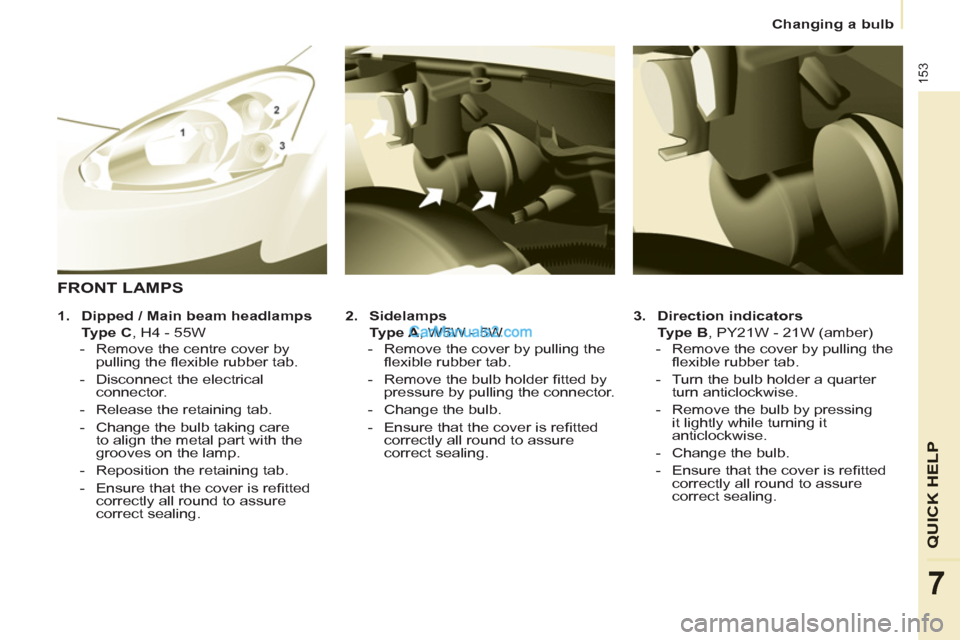 Peugeot Partner Tepee 2013  Owners Manual - RHD (UK, Australia) 153
QUICK HELP
7
   
 
Changing a bulb  
 
   
3. 
  Direction indicators 
   
    Type B 
, PY21W - 21W (amber) 
   
 
-   Remove the cover by pulling the 
ﬂ exible rubber tab. 
   
-   Turn the bu