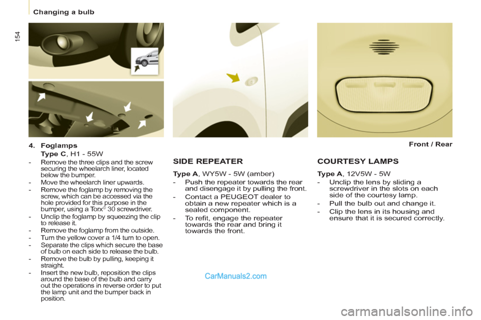 Peugeot Partner Tepee 2013  Owners Manual - RHD (UK, Australia) 154
   
 
Changing a bulb  
 
   
4. 
  Foglamps 
   
  Type C 
, H1 - 55W  
   
 
-   Remove the three clips and the screw 
securing the wheelarch liner, located 
below the bumper. 
   
-   Move the 
