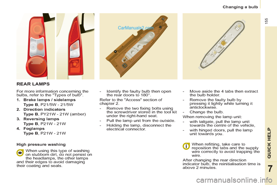 Peugeot Partner Tepee 2013  Owners Manual - RHD (UK, Australia) 155
QUICK HELP
7
   
 
Changing a bulb  
 
 
REAR LAMPS 
 
 
 
 
-   Identify the faulty bulb then open 
the rear doors to 180°.   
Refer to the "Access" section of 
chapter 2. 
   
-   Remove the tw