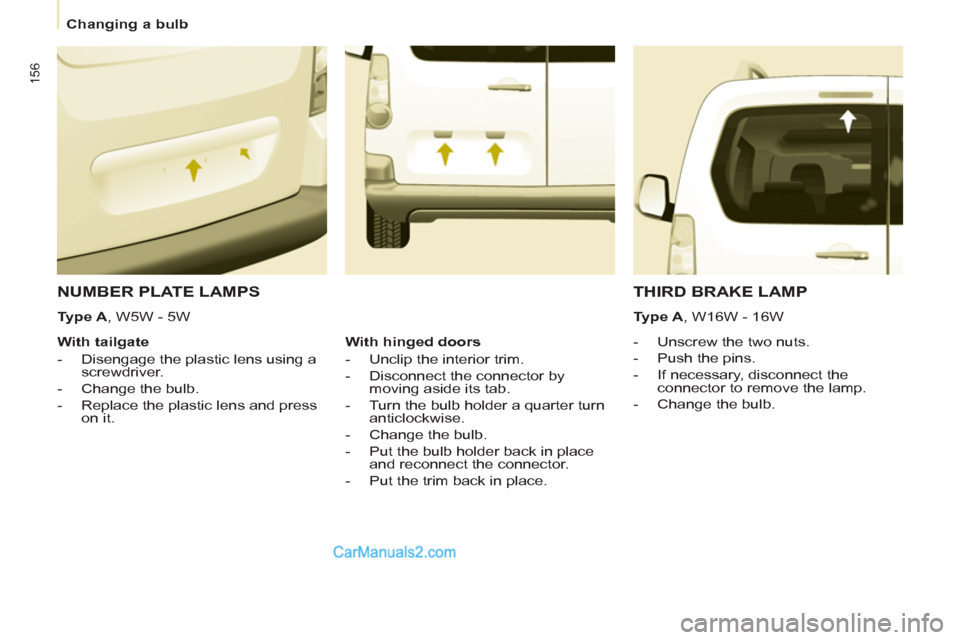 Peugeot Partner Tepee 2013  Owners Manual - RHD (UK, Australia) 156
   
 
Changing a bulb  
 
 
NUMBER PLATE LAMPS 
 
 
 
 
-   Unscrew the two nuts. 
   
-   Push the pins. 
   
-   If necessary, disconnect the 
connector to remove the lamp. 
   
-   Change the b