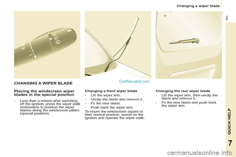 Peugeot Partner Tepee 2013  Owners Manual - RHD (UK, Australia) 161
QUICK HELP
7
   
 
Changing a wiper blade  
 
 
 
Placing the windscreen wiper 
blades in the special position 
   
 
-   Less than a minute after switching 
off the ignition, press the wiper stal