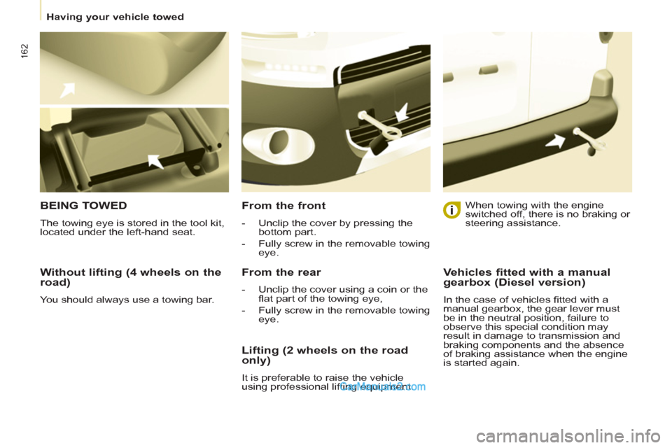 Peugeot Partner Tepee 2013  Owners Manual - RHD (UK, Australia) 162
   
 
Having your vehicle towed  
 
 
 
Without lifting (4 wheels on the 
road) 
  You should always use a towing bar.  
 
BEING TOWED
 
The towing eye is stored in the tool kit, 
located under th