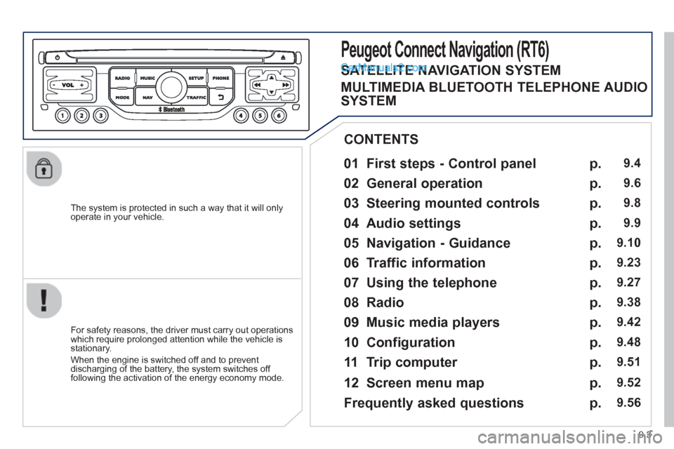 Peugeot Partner Tepee 2013  Owners Manual - RHD (UK, Australia) 9.3
  The system is protected in such a way that it will onlyoperate in your vehicle.  
  
01  First steps - Control panel 
  For safety reasons, the driver must carry out operations
which require pro