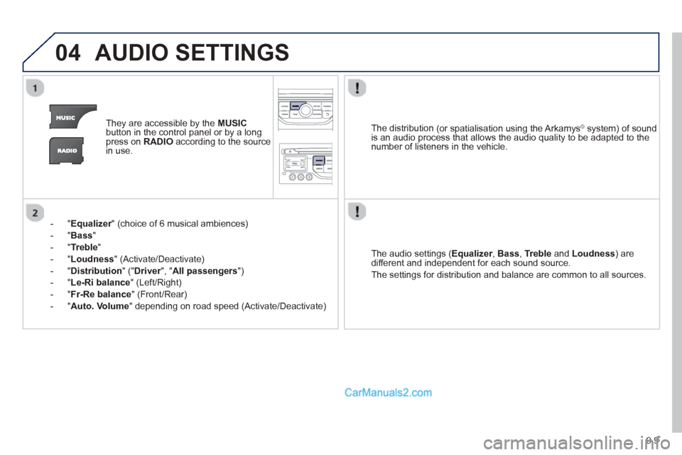 Peugeot Partner Tepee 2013  Owners Manual - RHD (UK, Australia) 9.9
04AUDIO SETTINGS 
They are accessible by the  MUSIC
button in the control panel or by a longpress on   RADIOaccording to the source 
in use.  
-   " 
Equalizer" (choice of 6 musical ambiences) r
-