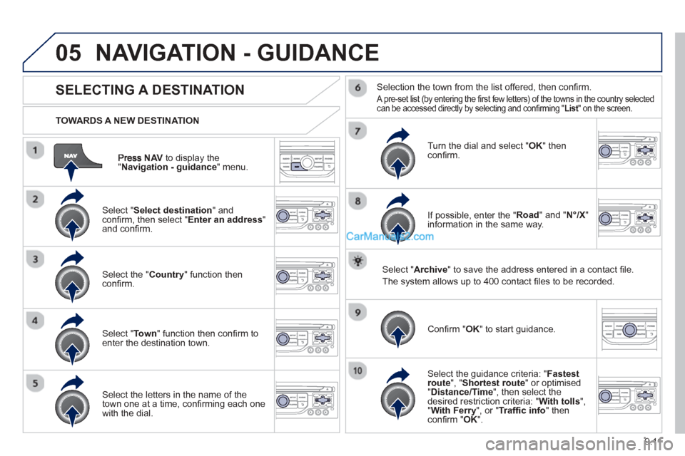 Peugeot Partner Tepee 2013  Owners Manual - RHD (UK, Australia) 9.11
05
NAVto display the"Navigation - guidance " menu.
  TOWARDS A NEW DESTINATION
NAVIGATION - GUIDANCE 
SELECTING A DESTINATION
  Select "Select destination " and conﬁ
 rm, then select " Enter an
