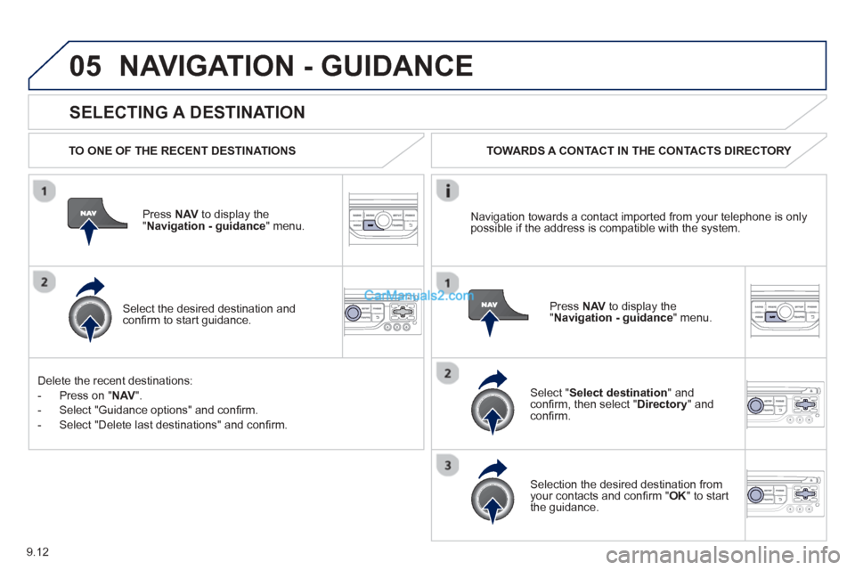 Peugeot Partner Tepee 2013  Owners Manual - RHD (UK, Australia) 9.12
05
  
SELECTING A DESTINATION
NAVIGATION - GUIDANCE 
  TO ONE OF THE RECENT DESTINATIONS  
Press  NAV  to display the"Navigation - guidance" menu.  
  
Select the desired destination and conﬁ  