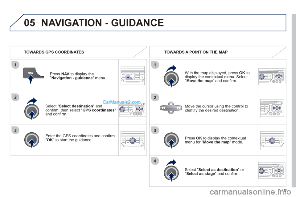 Peugeot Partner Tepee 2013  Owners Manual - RHD (UK, Australia) 9.13
05
  Select "Select destination" andconﬁ rm, then select " GPS coordinates " and conﬁ rm.
  Enter the 
GPS coordinates and con ﬁ rm "OK " to start the guidance.
Pr
ess  
NAV  to display the