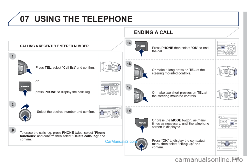Peugeot Partner Tepee 2013  Owners Manual - RHD (UK, Australia) 9.33
07USING THE TELEPHONE
   CALLING A RECENTLY ENTERED NUMBERPr
ess TEL, select "Call list" and conﬁ rm, 
Select the desired number and conﬁ rm.
  To erase the calls lo
g, press PHONE  twice, se