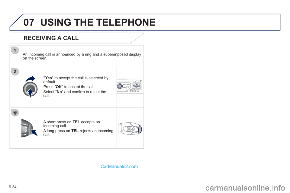 Peugeot Partner Tepee 2013  Owners Manual - RHD (UK, Australia) 9.34
07USING THE TELEPHONE
  
RECEIVING A CALL
  An incoming call is announced by a ring and a superimposed displayon the screen.
"Yes" to accept the call is selected bydefault. 
Pr
ess "  OK" to acce