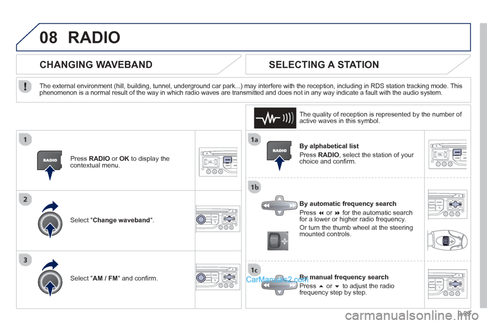 Peugeot Partner Tepee 2013  Owners Manual - RHD (UK, Australia) 9.39
08RADIO 
  By alphabetical list
 Pr
ess RADIO, select the station of your choice and conﬁ  rm.   
  B
y automatic frequency search
 Pr
ess �  or  �  for the automatic searchfor a lower or hig
