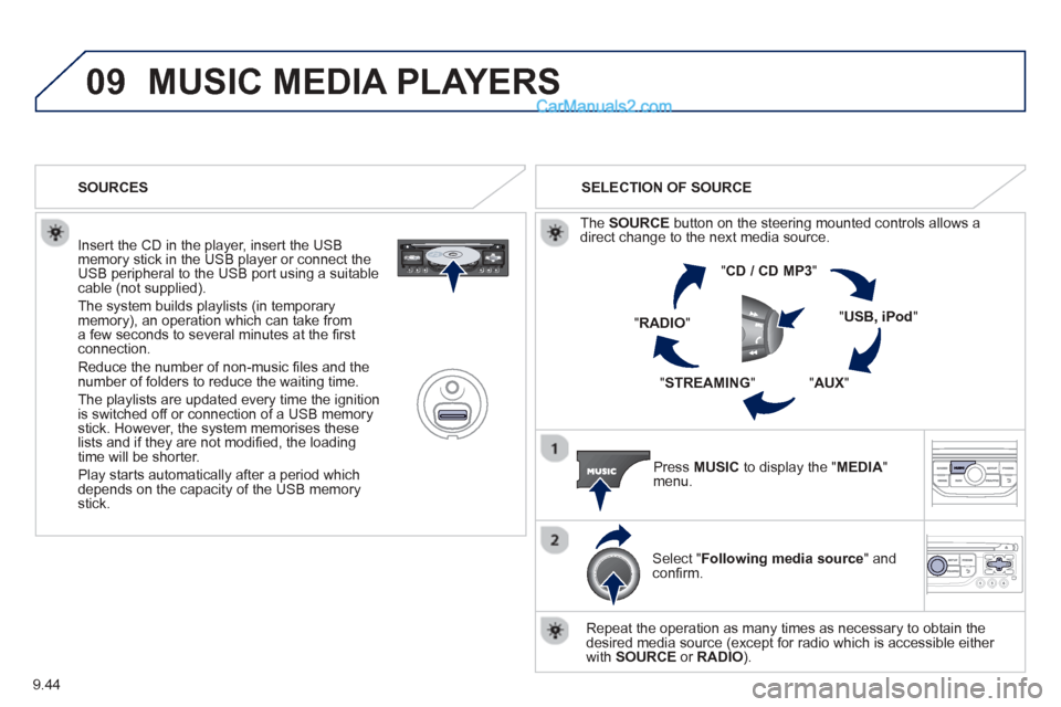 Peugeot Partner Tepee 2013  Owners Manual - RHD (UK, Australia) 9.44
09MUSIC MEDIA PLAYERS 
  Insert the CD in the player, insert the USBmemory stick in the USB player or connect theUSB peripheral to the USB port using a suitablecable (not supplied).
 The s
ystem 