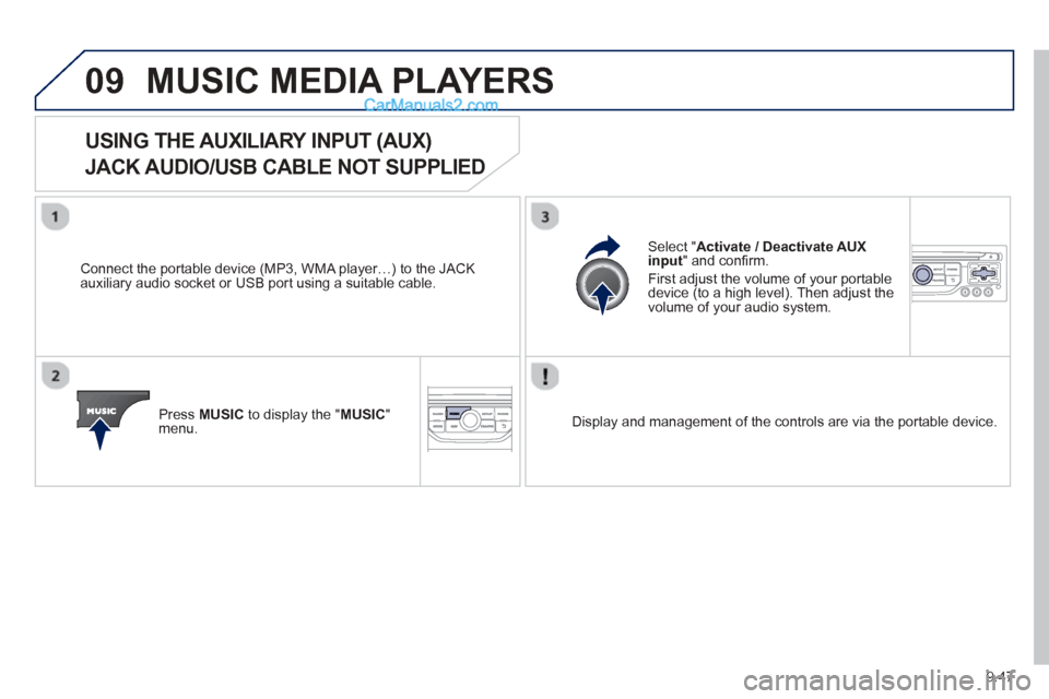 Peugeot Partner Tepee 2013  Owners Manual - RHD (UK, Australia) 9.47
09MUSIC MEDIA PLAYERS 
USING THE AUXILIARY INPUT (AUX)  
JACK AUDIO/USB CABLE NOT SUPPLIED
  Connect the portable device (MP3, WMA player…) to the JACK
auxiliary audio socket or USB port using 