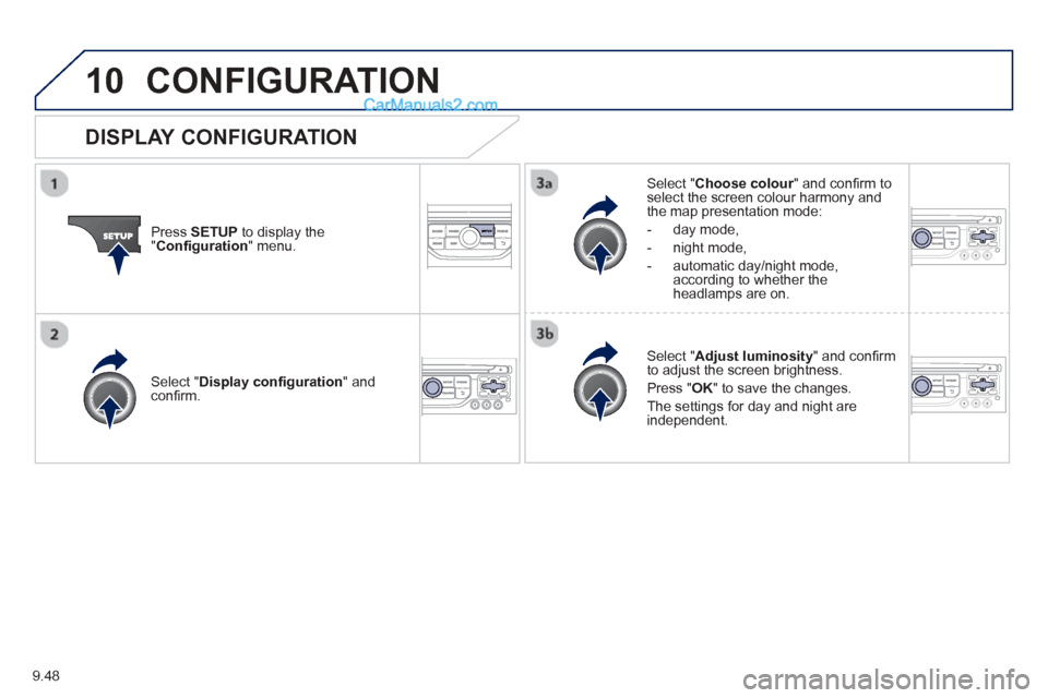 Peugeot Partner Tepee 2013  Owners Manual - RHD (UK, Australia) 9.48
10CONFIGURATION 
Press  SETUP  to display the"Conﬁ  guration " menu.
Select " Choose colour" and conﬁ rm torselect the screen colour harmony and 
the map presentation mode:
-  
day mode,
-   