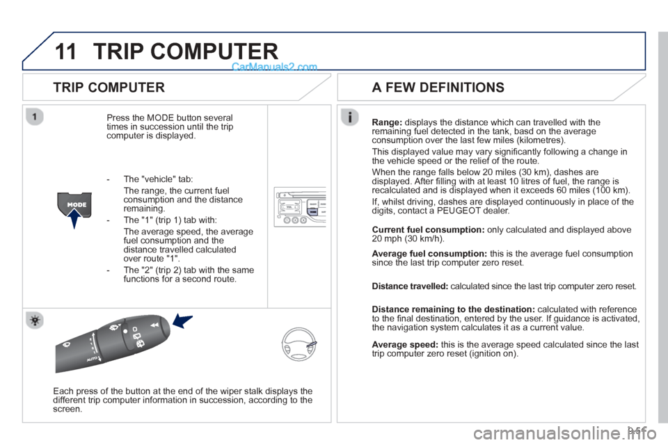 Peugeot Partner Tepee 2013  Owners Manual - RHD (UK, Australia) 9.51
11TRIP COMPUTER 
  
TRIP COMPUTER
Press the MODE button several 
times in succession until the tripcomputer is displayed. Ran
ge: displays the distance which can travelled with the
remaining fuel